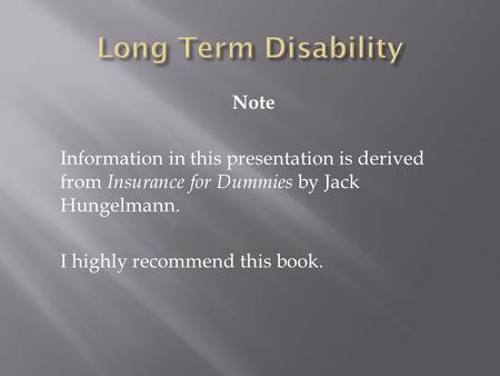 Note Information in this presentation is derived from Insurance for Dummies by Jack Hungelmann. I highly recommend this book.