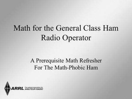 Math for the General Class Ham Radio Operator A Prerequisite Math Refresher For The Math-Phobic Ham.