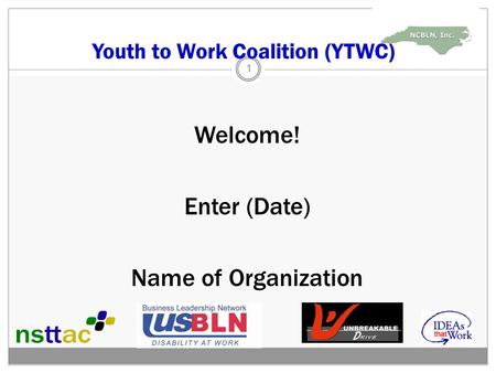 Youth to Work Coalition (YTWC) Welcome! Enter (Date) Name of Organization 1.