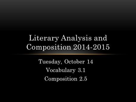 Tuesday, October 14 Vocabulary 3.1 Composition 2.5 Literary Analysis and Composition 2014-2015.