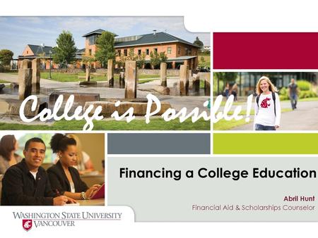 Financing a College Education Abril Hunt Financial Aid & Scholarships Counselor College is Possible!