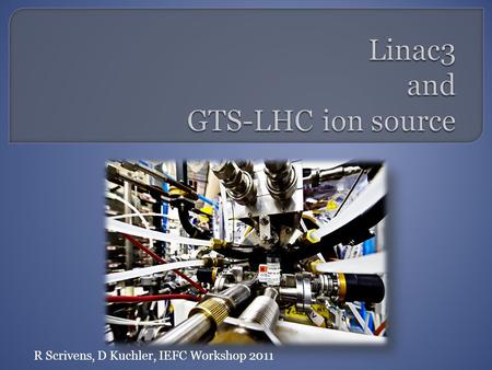 R Scrivens, D Kuchler, IEFC Workshop 2011.  Schedule and Performance  The Source  Other Linac Issues (not exhaustive)  New ions  Final remarks 1.