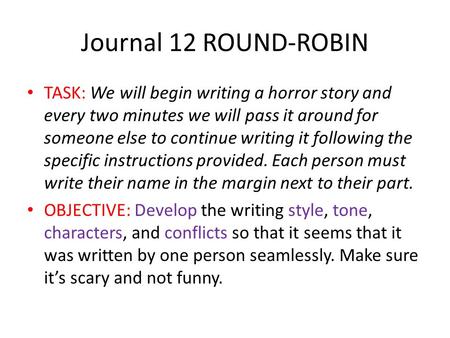 Journal 12 ROUND-ROBIN TASK: We will begin writing a horror story and every two minutes we will pass it around for someone else to continue writing it.