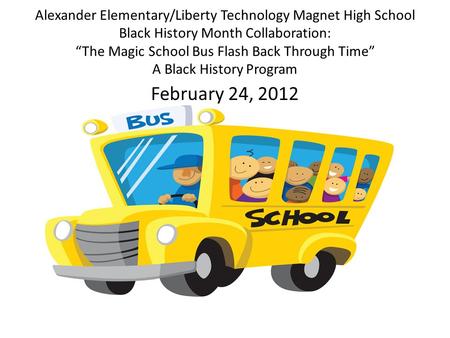 Alexander Elementary/Liberty Technology Magnet High School Black History Month Collaboration: “The Magic School Bus Flash Back Through Time” A Black History.