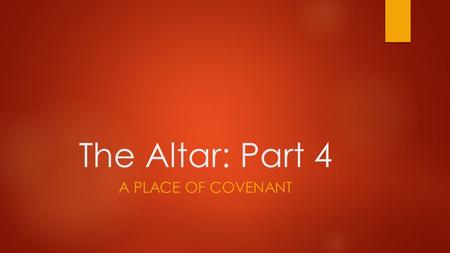 The Altar: Part 4 A PLACE OF COVENANT. A place of covenant  An altar was built where the covenant was made between the Lord and Abraham, and the land.