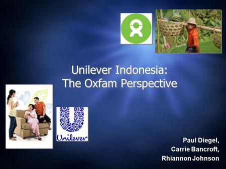 Paul Diegel, Carrie Bancroft, Rhiannon Johnson Rhiannon Johnson Unilever Indonesia: The Oxfam Perspective.