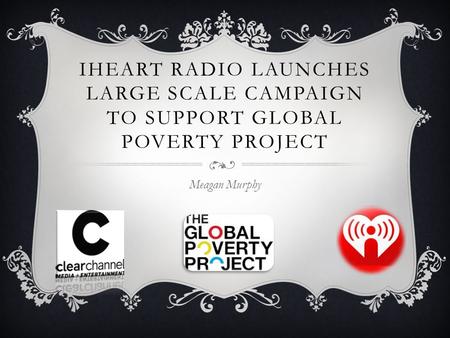 IHEART RADIO LAUNCHES LARGE SCALE CAMPAIGN TO SUPPORT GLOBAL POVERTY PROJECT Meagan Murphy.