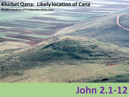 Khirbet Qana: Likely location of Cana Photo courtesy of holylandarchive.com John 2.1-12.