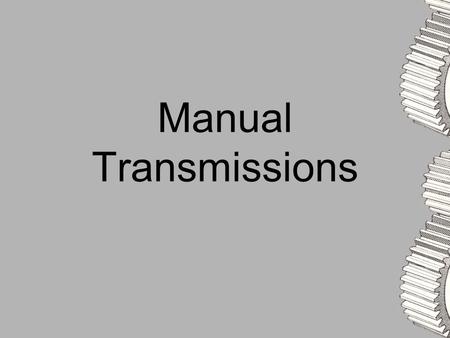 Manual Transmissions. Purpose To change the torque going to the drive wheels Needed to start vehicle from a stand still.