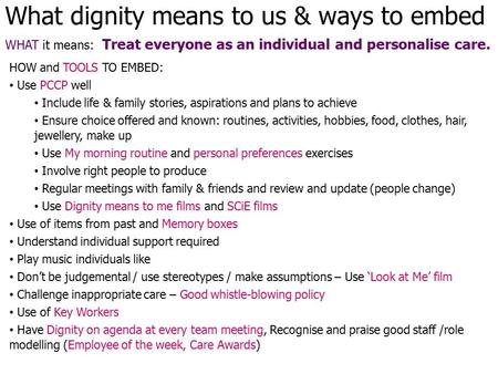 What dignity means to us & ways to embed WHAT it means: Treat everyone as an individual and personalise care. HOW and TOOLS TO EMBED: Use PCCP well Include.