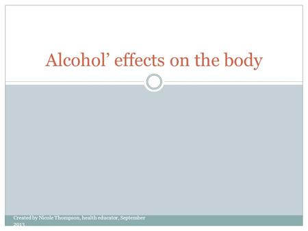 Alcohol’ effects on the body Created by Nicole Thompson, health educator, September 2013.