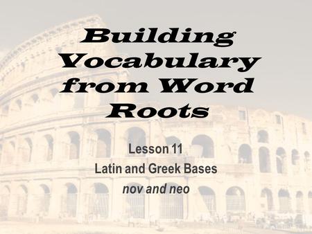 Building Vocabulary from Word Roots Lesson 11 Latin and Greek Bases nov and neo.