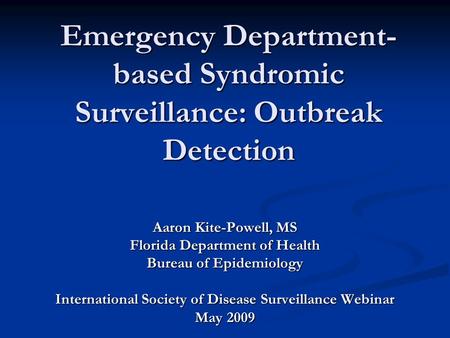 Aaron Kite-Powell, MS Florida Department of Health Bureau of Epidemiology International Society of Disease Surveillance Webinar May 2009 Emergency Department-