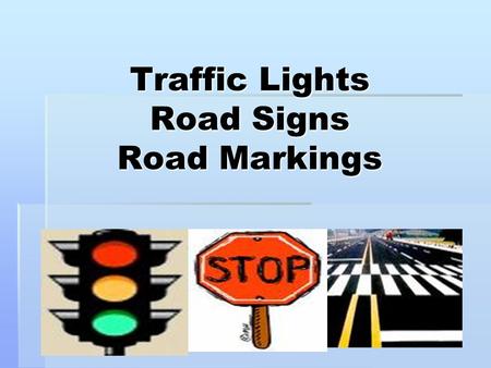 Traffic Lights Road Signs Road Markings. Do Now… True or False  A stop sign is shaped like a triangle.  A broken yellow line means that you can pass.