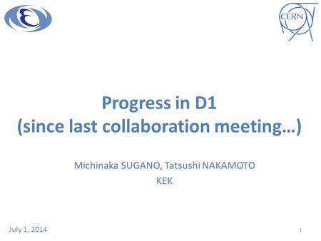 Progress in D1 (since last collaboration meeting…) Michinaka SUGANO, Tatsushi NAKAMOTO KEK July 1, 2014 1.