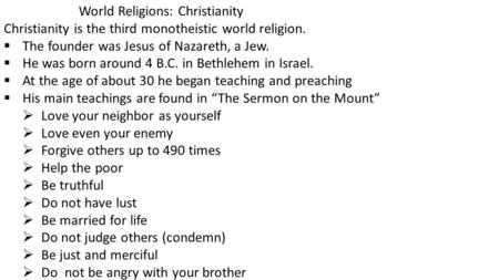 World Religions: Christianity Christianity is the third monotheistic world religion.  The founder was Jesus of Nazareth, a Jew.  He was born around 4.