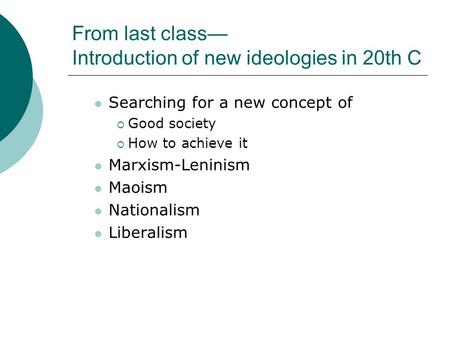 From last class— Introduction of new ideologies in 20th C Searching for a new concept of  Good society  How to achieve it Marxism-Leninism Maoism Nationalism.