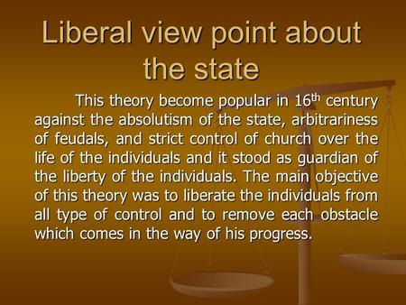 Liberal view point about the state This theory become popular in 16 th century against the absolutism of the state, arbitrariness of feudals, and strict.