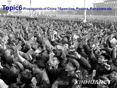 Topic6 -Propaganda of China ?Speeches, Posters, Pamphlets etc Group 5_1o4.