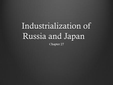 Industrialization of Russia and Japan Chapter 27.