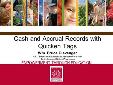 EMPOWERMENT THROUGH EDUCATION Cash and Accrual Records with Quicken Tags Wm. Bruce Clevenger OSU Extension Educator and Assistant Professor Agriculture.