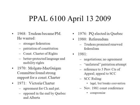 PPAL 6100 April 13 2009 1968: Trudeau became PM. He wanted: –stronger federation –patriation of constitution –Const. Charter of Rights –better-protected.