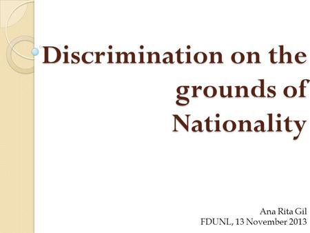 Discrimination on the grounds of Nationality Ana Rita Gil FDUNL, 13 November 2013.