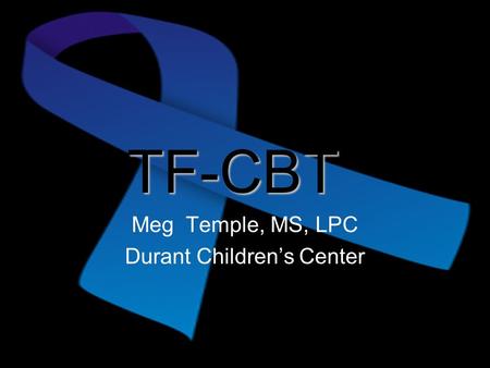 TF-CBT Meg Temple, MS, LPC Durant Children’s Center.