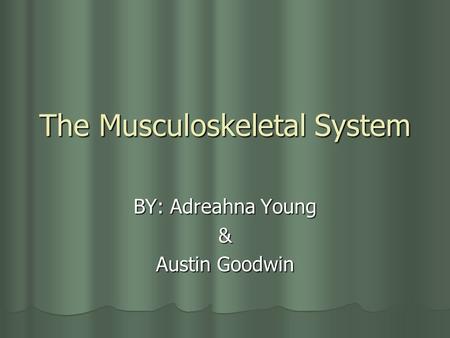 The Musculoskeletal System BY: Adreahna Young & Austin Goodwin.