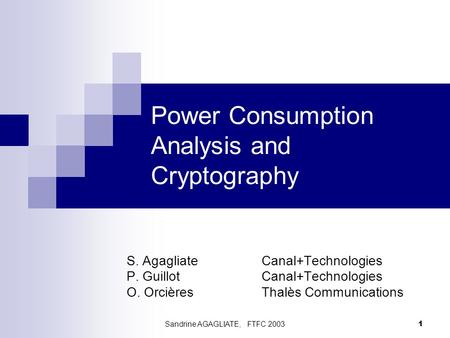 Sandrine AGAGLIATE, FTFC 2003 1 Power Consumption Analysis and Cryptography S. Agagliate Canal+Technologies P. Guillot Canal+Technologies O. Orcières Thalès.