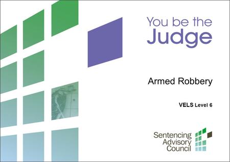 VELS Level 6 Armed Robbery. 2 Sentencing Advisory Council, 2012 1. What is sentencing? What laws guide a judge when sentencing? Photo: John French / Courtesy.