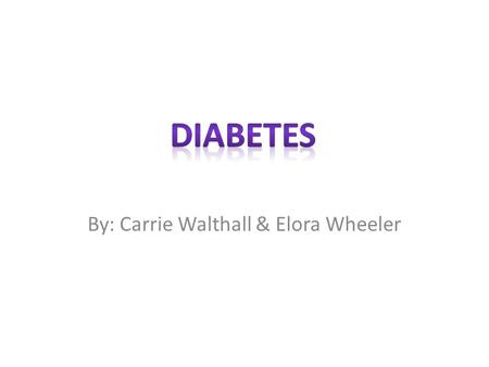 By: Carrie Walthall & Elora Wheeler. What is your disease/illness? How does it affect your body? Diabetes is a lifelong (chronic disease in which there.