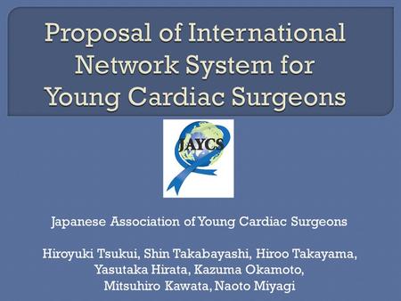 Japanese Association of Young Cardiac Surgeons Hiroyuki Tsukui, Shin Takabayashi, Hiroo Takayama, Yasutaka Hirata, Kazuma Okamoto, Mitsuhiro Kawata, Naoto.