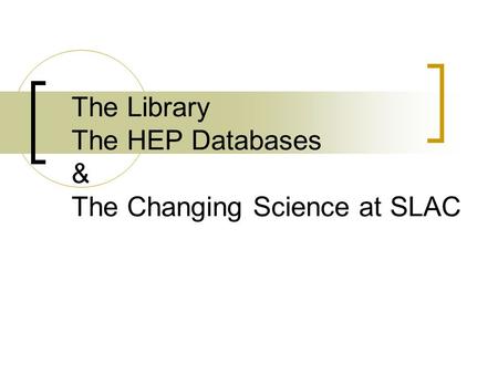 The Library The HEP Databases & The Changing Science at SLAC.