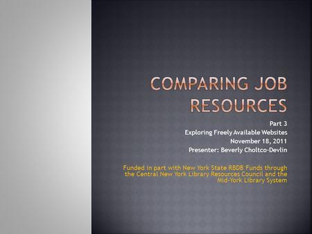 Part 3 Exploring Freely Available Websites November 18, 2011 Presenter: Beverly Choltco-Devlin Funded in part with New York State RBDB Funds through the.