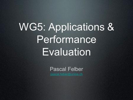 WG5: Applications & Performance Evaluation Pascal Felber