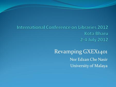 Revamping GXEX1401 Nor Edzan Che Nasir University of Malaya.