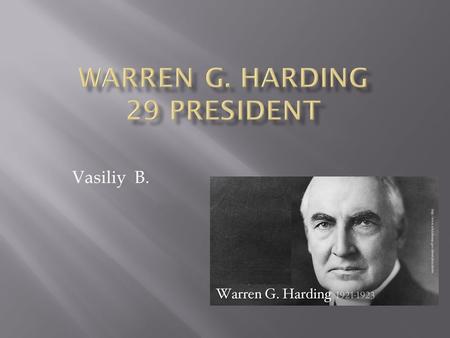 Vasiliy B..  born: April 1865 Ohio  date elected: In 1920 Warren won the election  interesting Fact: President Warren dedicated the Lincoln Memorial.