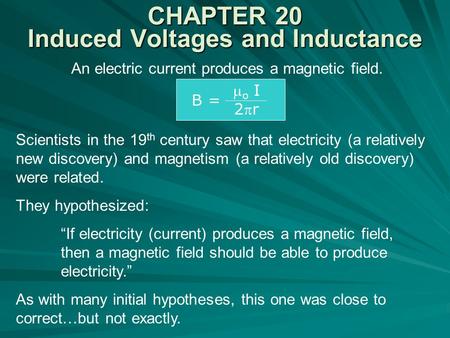 CHAPTER 20 Induced Voltages and Inductance An electric current produces a magnetic field. B =  o I 2r Scientists in the 19 th century saw that electricity.