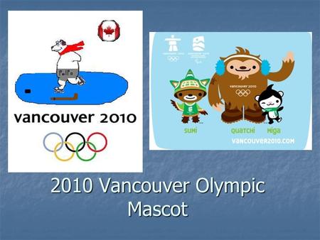 2010 Vancouver Olympic Mascot. Information Animal: polar bear(Ursus maritimus) Animal: polar bear(Ursus maritimus) Gender: male Gender: male From: Iqaluit,