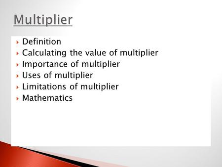  Definition  Calculating the value of multiplier  Importance of multiplier  Uses of multiplier  Limitations of multiplier  Mathematics.