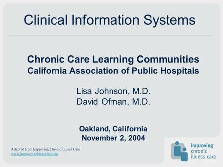 Chronic Care Learning Communities California Association of Public Hospitals Lisa Johnson, M.D. David Ofman, M.D. Oakland, California November 2, 2004.