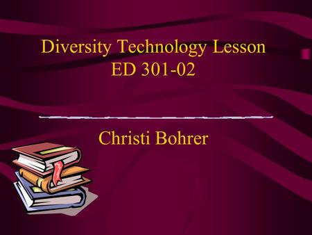 Diversity Technology Lesson ED 301-02 Christi Bohrer.