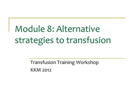 Module 8: Alternative strategies to transfusion Transfusion Training Workshop KKM 2012.