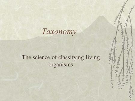 Taxonomy The science of classifying living organisms.