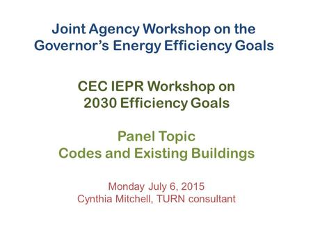 Joint Agency Workshop on the Governor’s Energy Efficiency Goals CEC IEPR Workshop on 2030 Efficiency Goals Panel Topic Codes and Existing Buildings Monday.