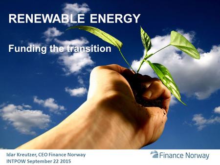 RENEWABLE ENERGY Funding the transition Idar Kreutzer, CEO Finance Norway INTPOW September 22 2015.