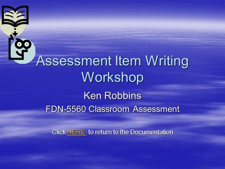 Assessment Item Writing Workshop Ken Robbins FDN-5560 Classroom Assessment Click HERE to return to the Documentation HERE.