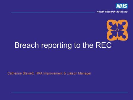 Breach reporting to the REC Catherine Blewett, HRA Improvement & Liaison Manager.