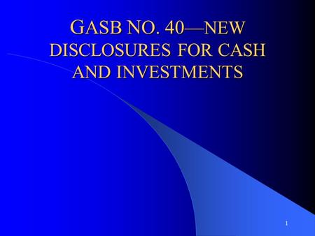 1 G ASB N O. 40— NEW DISCLOSURES FOR CASH AND INVESTMENTS.